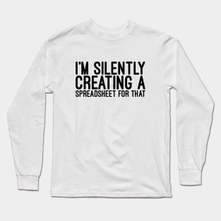 I'm Silently Creating A Spreadsheet For That - Funny Sayings Long Sleeve T-Shirt